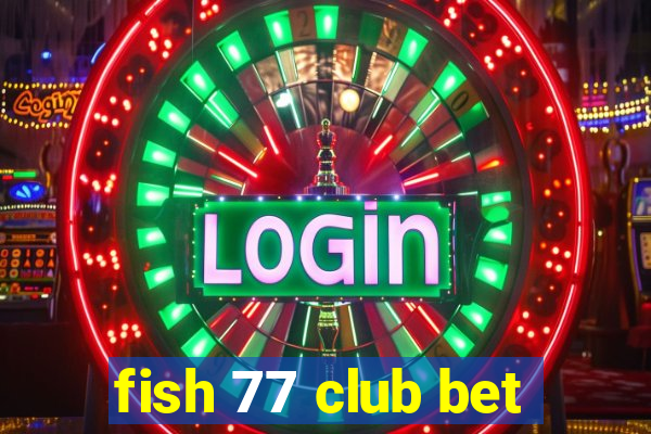 fish 77 club bet